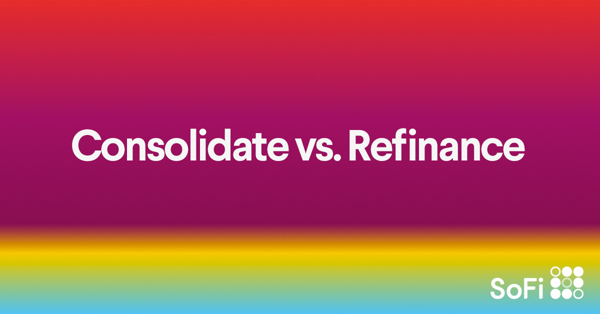 Student Loan Consolidation Vs Refinancing Sofi