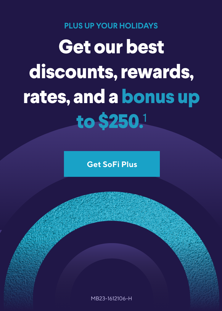 PLUS UP YOUR HOLIDAYS—Get our best discounts, rewards, rates and a bonus up to $250.[1] Get SoFi Plus
