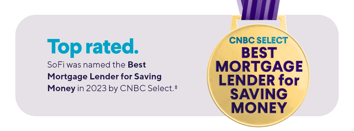 Top rated. SoFi was named the Best Mortgage Lender for Saving Money in 2023 by CNBC Select.†