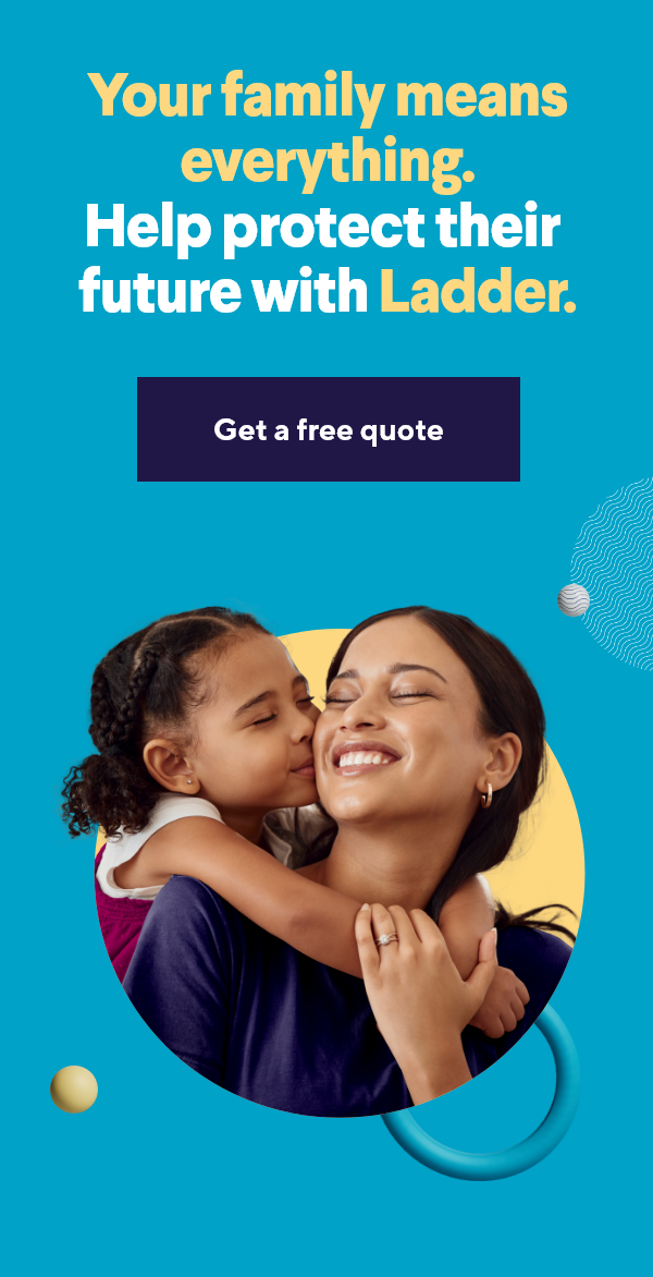 Your family means everything. Help protect their future with Ladder.