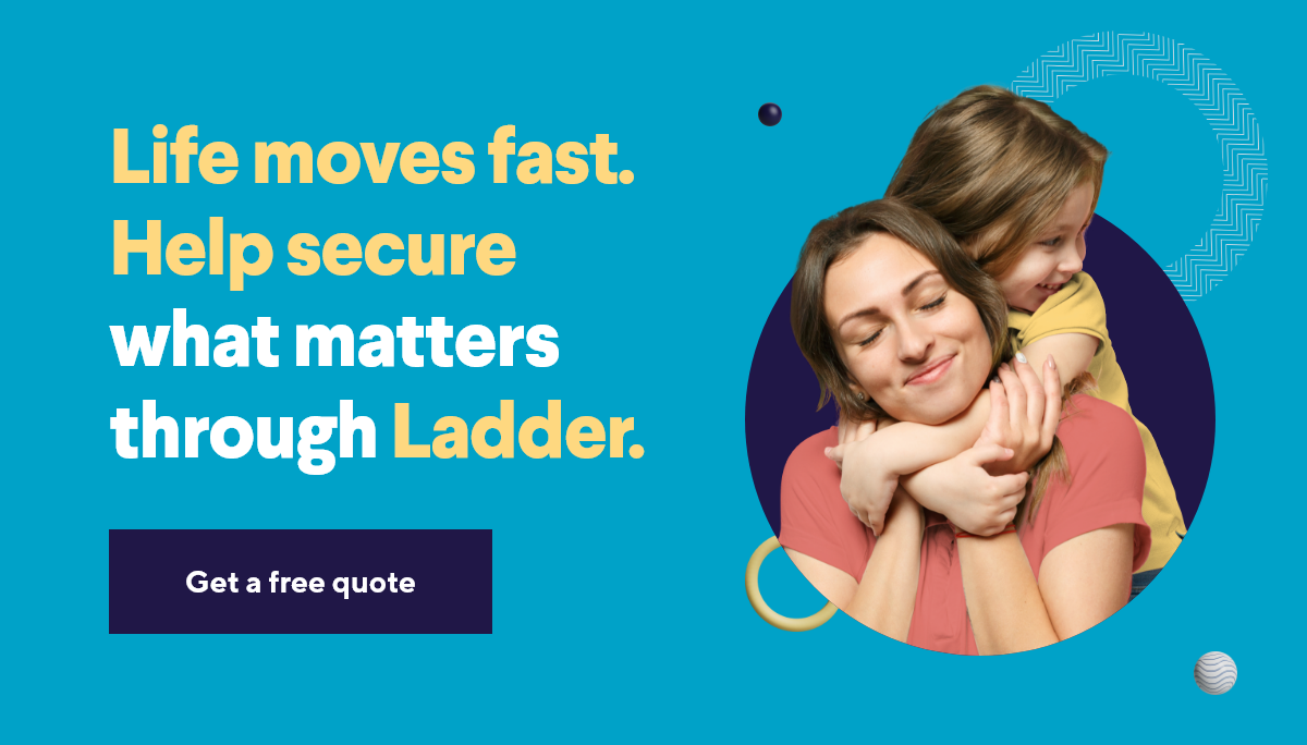Life moves fast. Help secure what matters through Ladder. Get a free quote